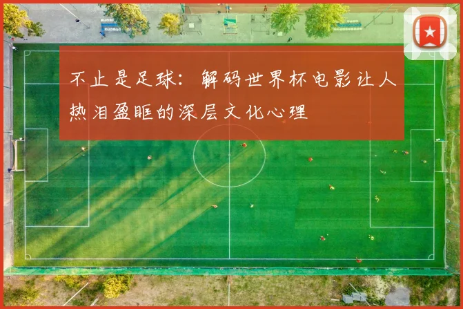 不止是足球：解码世界杯电影让人热泪盈眶的深层文化心理
