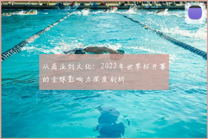 从商业到文化:2022年世界杯开赛的全球影响力深度剖析