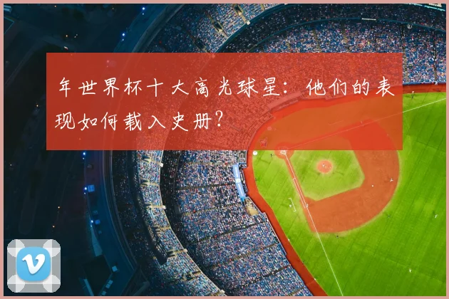 年世界杯十大高光球星：他们的表现如何载入史册？