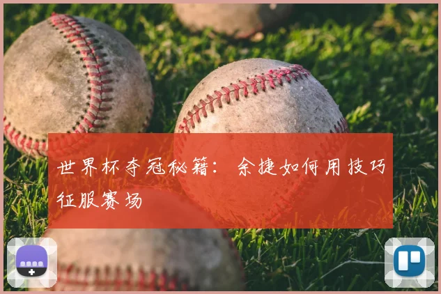 世界杯夺冠秘籍：余捷如何用技巧征服赛场