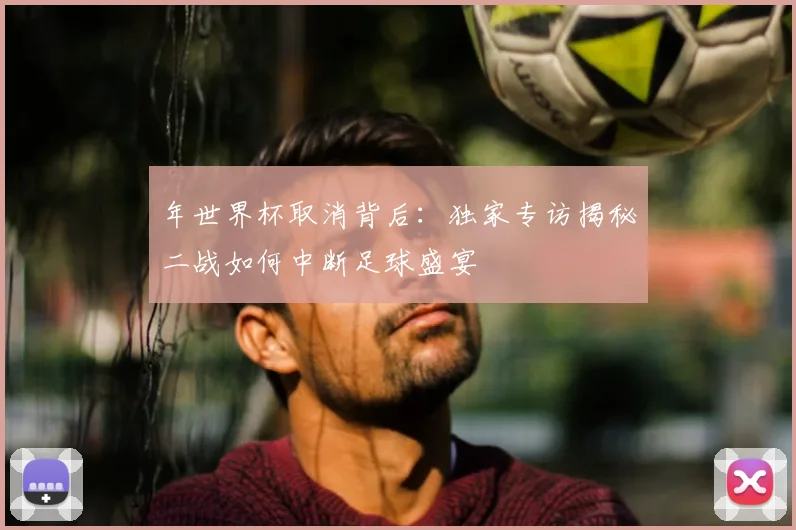 年世界杯取消背后：独家专访揭秘二战如何中断足球盛宴