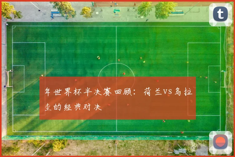 年世界杯半决赛回顾：荷兰vs乌拉圭的经典对决