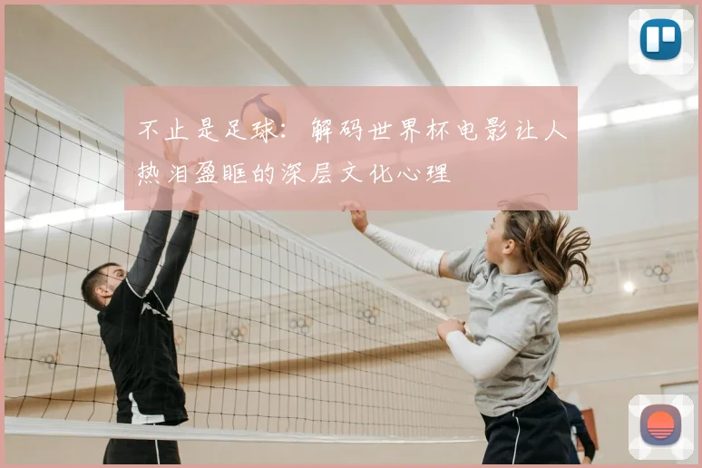 不止是足球：解码世界杯电影让人热泪盈眶的深层文化心理