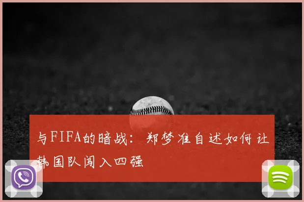 与FIFA的暗战：郑梦准自述如何让韩国队闯入四强