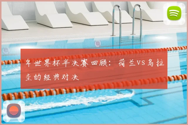 年世界杯半决赛回顾：荷兰vs乌拉圭的经典对决