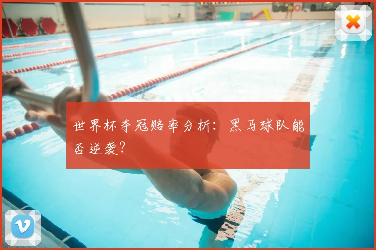 世界杯夺冠赔率分析：黑马球队能否逆袭？