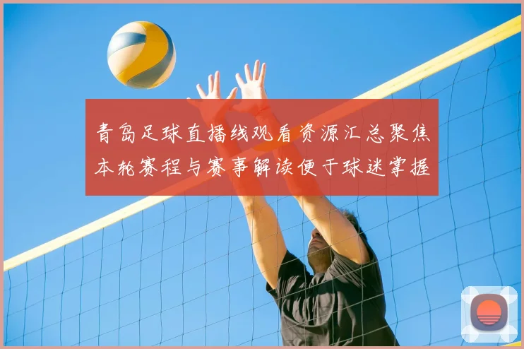 青岛足球直播线观看资源汇总聚焦本轮赛程与赛事解读便于球迷掌握比赛进展