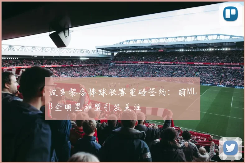 波多黎各棒球联赛重磅签约：前MLB全明星加盟引发关注