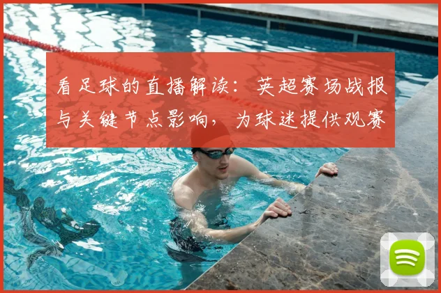 看足球的直播解读：英超赛场战报与关键节点影响，为球迷提供观赛信息