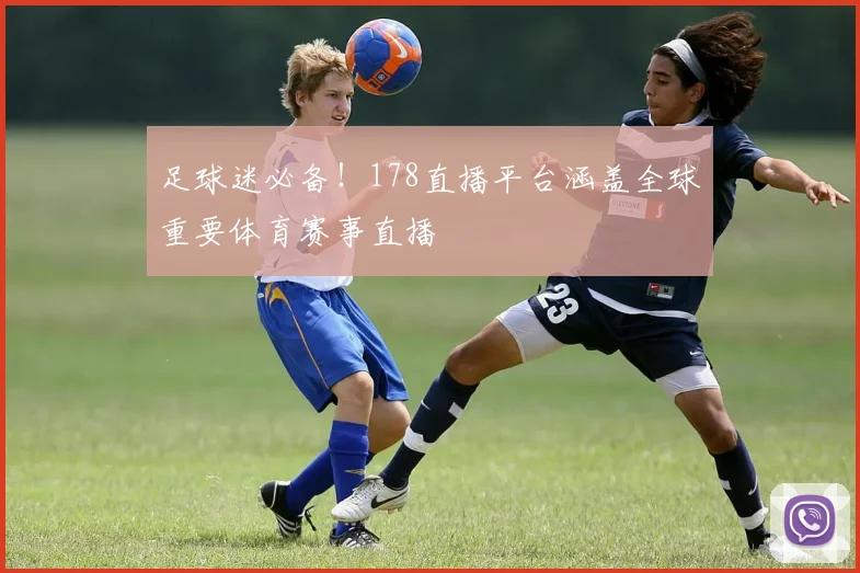 足球迷必备！178直播平台涵盖全球重要体育赛事直播