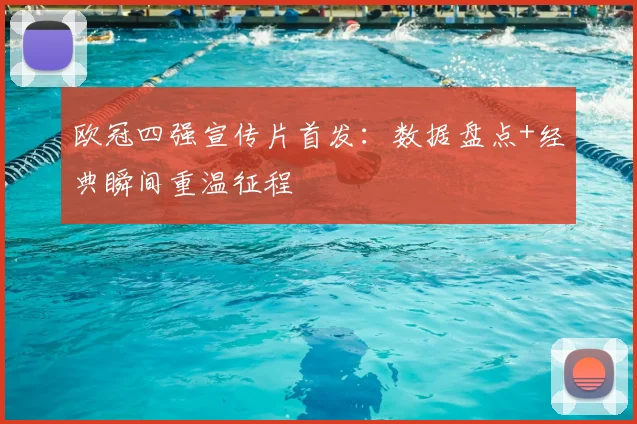 欧冠四强宣传片首发：数据盘点+经典瞬间重温征程