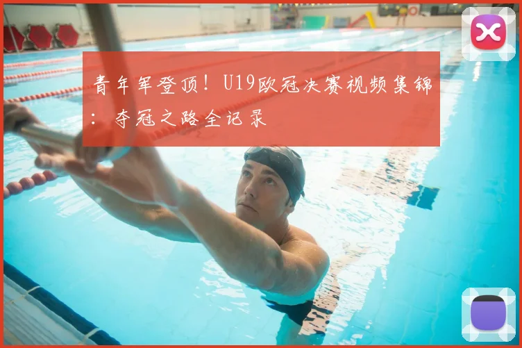 青年军登顶！U19欧冠决赛视频集锦：夺冠之路全记录