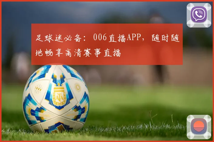 足球迷必备：006直播APP，随时随地畅享高清赛事直播