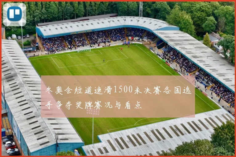 冬奥会短道速滑1500米决赛各国选手争夺奖牌赛况与看点