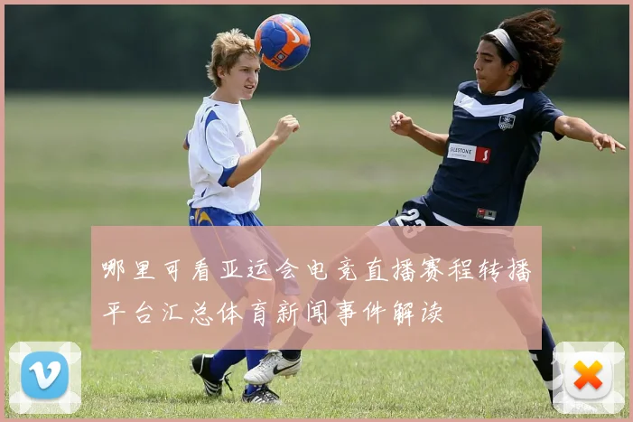 哪里可看亚运会电竞直播赛程转播平台汇总体育新闻事件解读