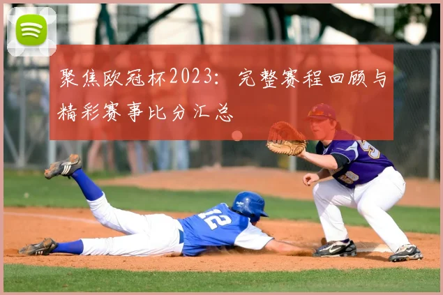 聚焦欧冠杯2023：完整赛程回顾与精彩赛事比分汇总