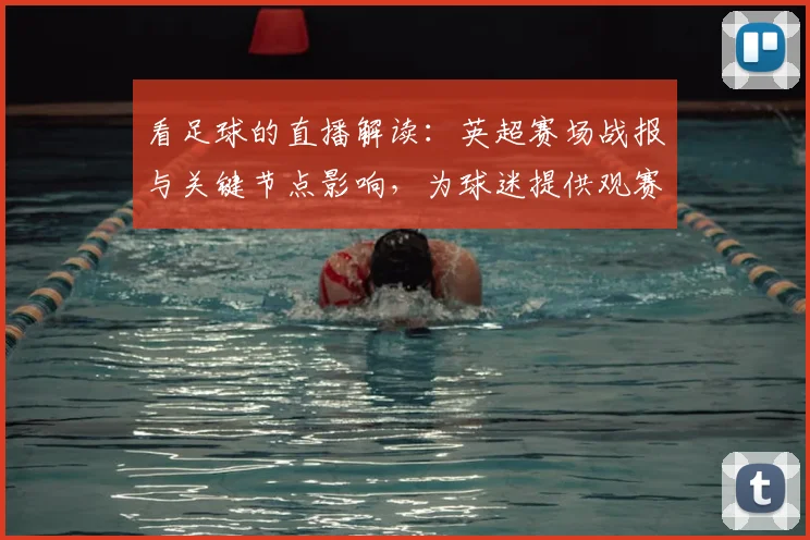 看足球的直播解读：英超赛场战报与关键节点影响，为球迷提供观赛信息