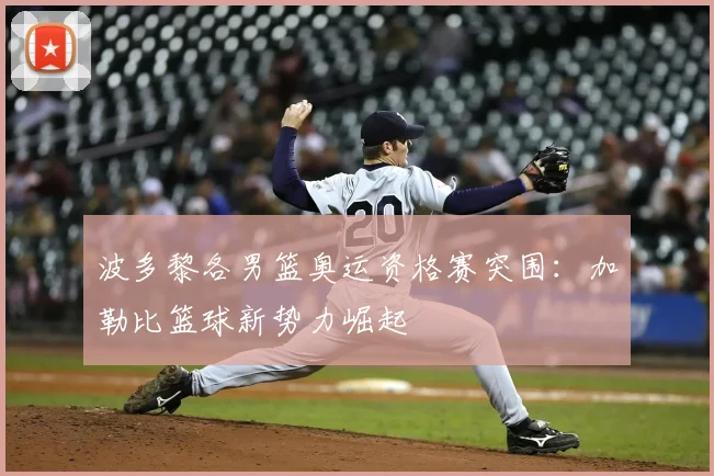 波多黎各男篮奥运资格赛突围：加勒比篮球新势力崛起