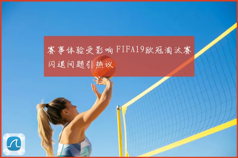 赛事体验受影响 FIFA19欧冠淘汰赛闪退问题引热议