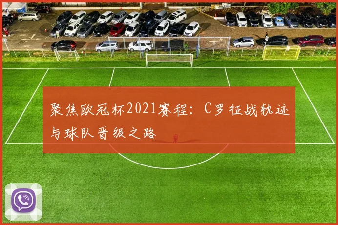 聚焦欧冠杯2021赛程：C罗征战轨迹与球队晋级之路
